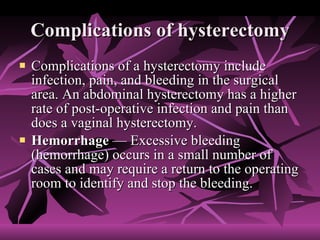 Complications of hysterectomy <ul><li>Complications of a hysterectomy include infection, pain, and bleeding in the surgica...