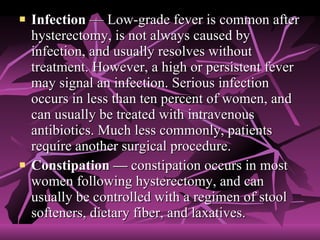 <ul><li>Infection  — Low-grade fever is common after hysterectomy, is not always caused by infection, and usually resolves...