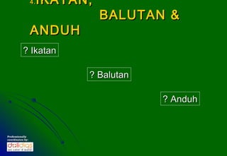 4.   IKATAN,
                                 BALUTAN &
                  ANDUH
           ? Ikatan

                             ? Balutan

                                         ? Anduh


Professionally
coordinates by:
 
