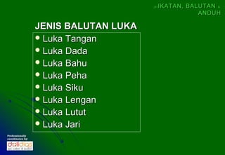 (4)   IKATAN, BALUTAN &
                                                        ANDUH

                  JENIS BALUTAN LUKA
                   Luka Tangan
                   Luka Dada
                   Luka Bahu
                   Luka Peha
                   Luka Siku
                   Luka Lengan
                   Luka Lutut
                   Luka Jari
Professionally
coordinates by:
 
