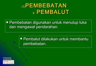 (3)   PEMBEBATAN
                          & PEMBALUT


     Pembebatan    digunakan untuk menutup luka
          dan mengawal pendarahan.

                   Pembalut
                           dilakukan untuk membantu
                   pembebatan.


Professionally
coordinates by:
 