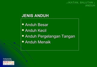 (4)   IKATAN, BALUTAN &
                                                        ANDUH



                  JENIS ANDUH

                   Anduh Besar
                   Anduh Kecil
                   Anduh Pergelangan Tangan
                   Anduh Menaik




Professionally
coordinates by:
 