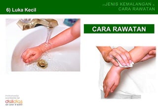 (5)   JENIS KEMALANGAN &
 6) Luka Kecil                 CARA RAWATAN




                  CARA RAWATAN




Professionally
coordinates by:
 