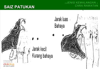 (5)   JENIS KEMALANGAN &
                             CARA RAWATAN
 SAIZ PATUKAN




Professionally
coordinates by:
 