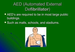 AED (Automated External
           Defibrillator)
 AED’s  are required to be in most large public
  buildings.
 Such as malls, schools, and stadiums.
 