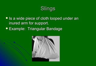 Slings
 Isa wide piece of cloth looped under an
  inured arm for support.
 Example: Triangular Bandage
 