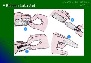  Balutan Luka JariBalutan Luka Jari
11
22
33
44
(4)(4) IKATAN, BALUTANIKATAN, BALUTAN &&
ANDUHANDUH
 