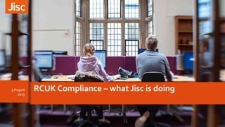 RCUK Compliance – what Jisc is doing3 August
2015
 