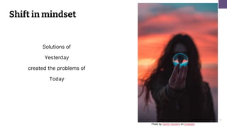 11
Shift in mindset
Solutions of
Yesterday
created the problems of
Today
Photo by Garidy Sanders on Unsplash
 