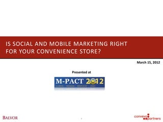 IS SOCIAL AND MOBILE MARKETING RIGHT
FOR YOUR CONVENIENCE STORE?
                                       March 15, 2012

                   Presented at




                        1
 