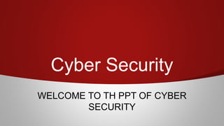 Cyber Security
WELCOME TO TH PPT OF CYBER
SECURITY
 
