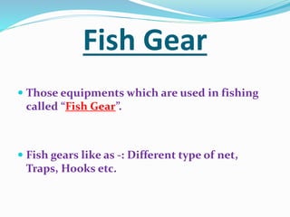 Method of Fishing
 On the basis of use of gear, fishing are of basic
two types -:
1) Fishing without gear (Hand Fishing)
...