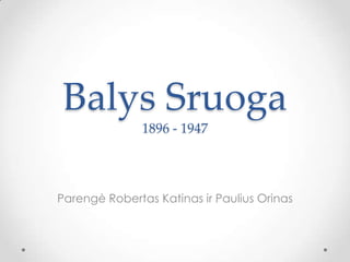 Balys Sruoga
1896 - 1947
Parengė Robertas Katinas ir Paulius Orinas
 