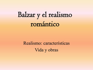 Balzar y el realismo
    romántico

  Realismo: características
        Vida y obras
 