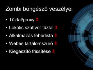 Zombi böngésző veszélyei
• Tűzfal/proxy N
• Lokális szoftver tűzfal N
• Alkalmazás fehérlista N
• Webes tartalomszűrő N
• Kiegészítő frissítése N
 