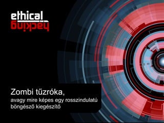 Zombi tűzróka,
avagy mire képes egy rosszindulatú
böngésző kiegészítő
 