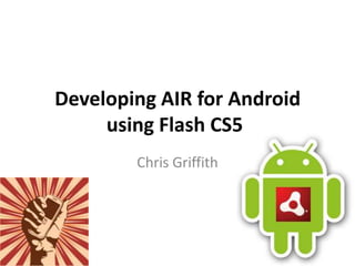 Developing AIR for Android using Flash CS5	 Chris Griffith 