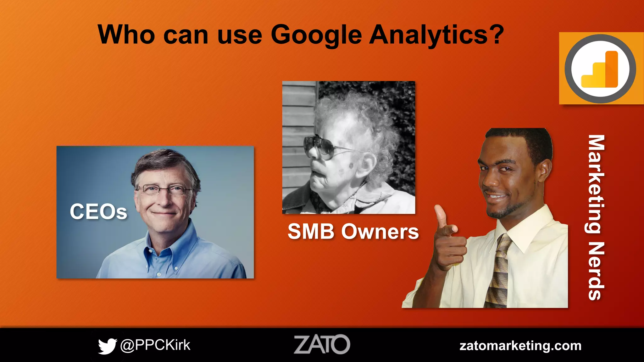 @PPCKirk zatomarketing.com
Who can use Google Analytics?
CEOs
SMB Owners
MarketingNerds
 