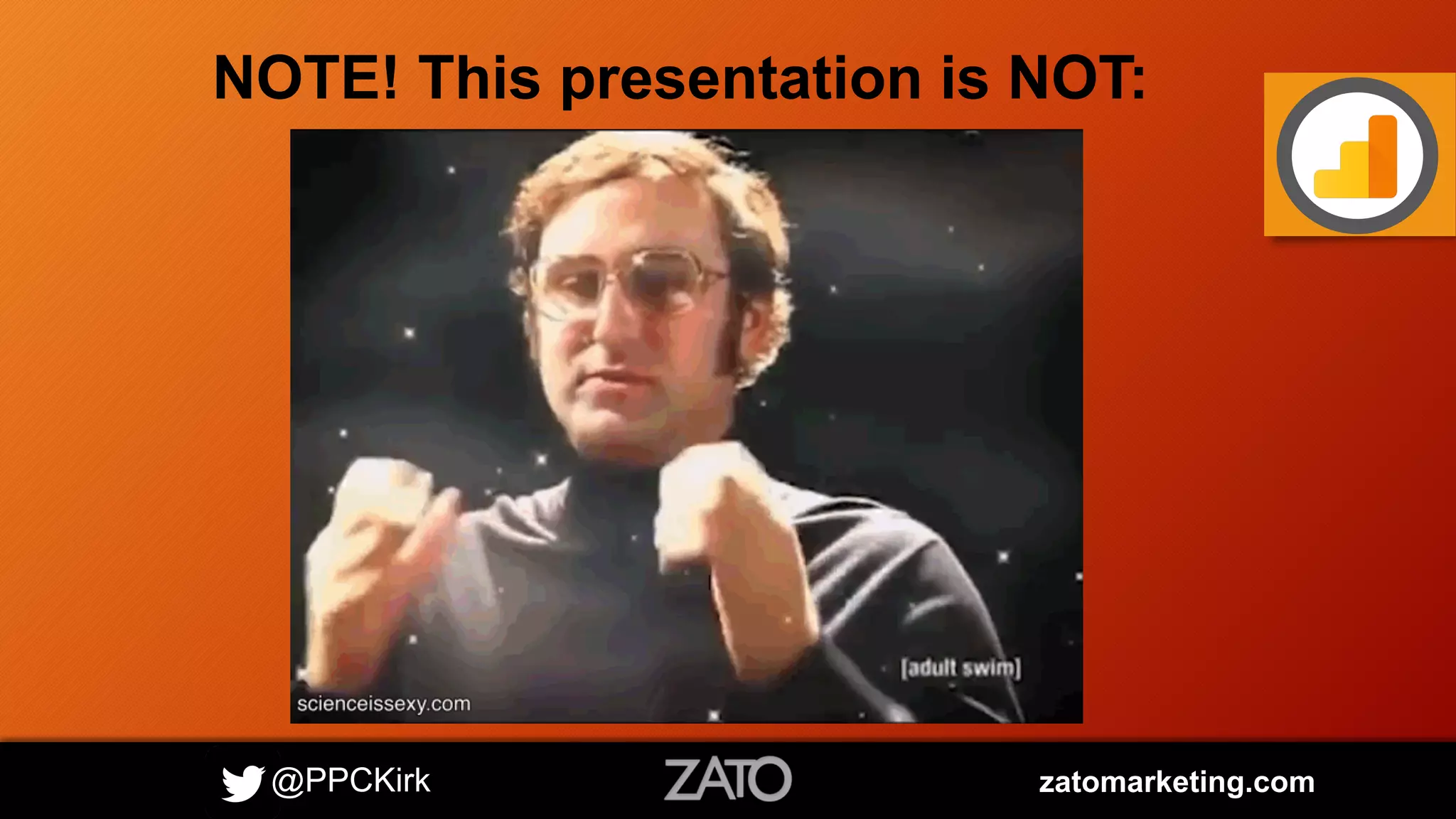 @PPCKirk zatomarketing.com
NOTE! This presentation is NOT:
 