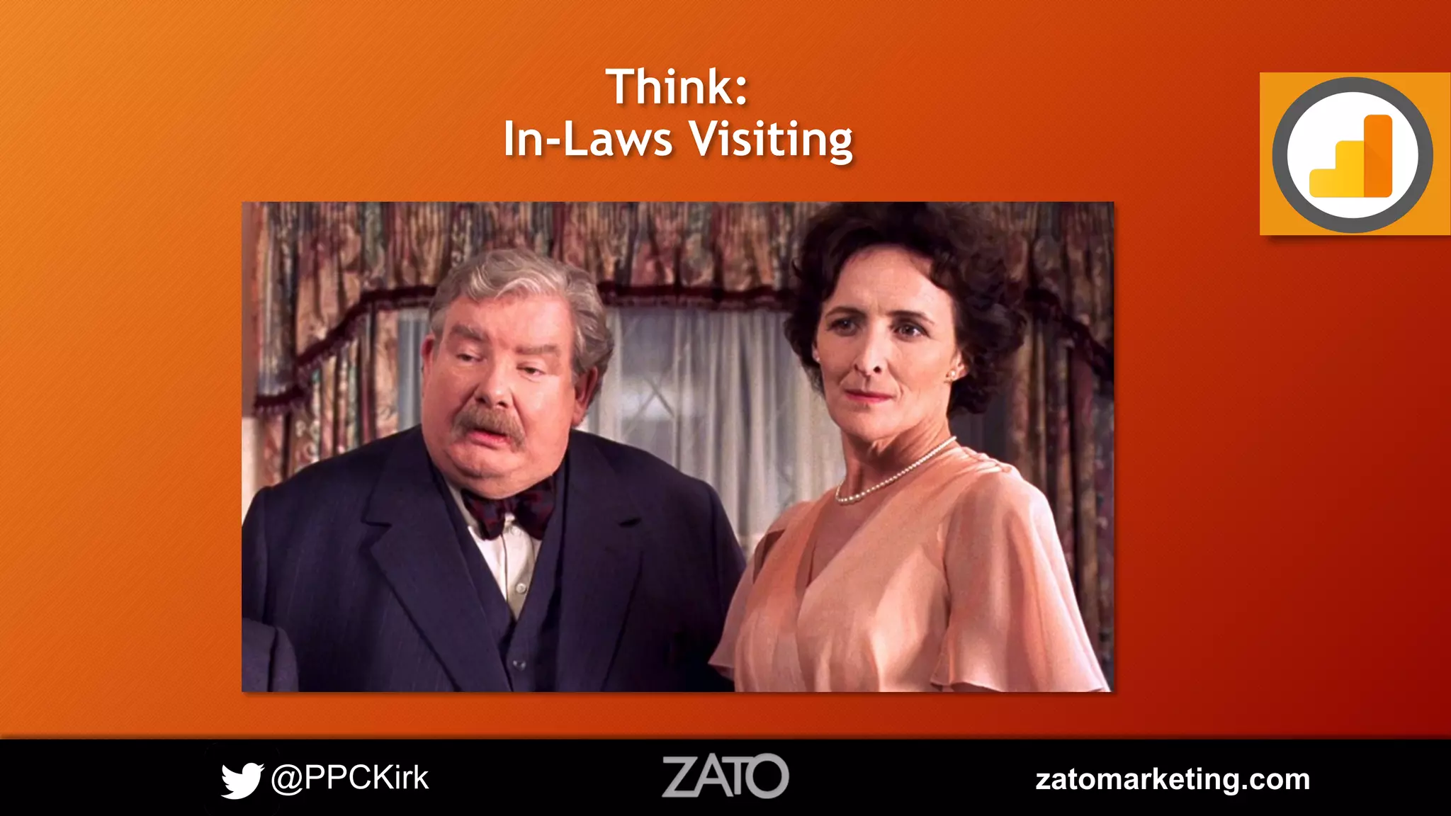 @PPCKirk zatomarketing.com
Think:
In-Laws Visiting
 