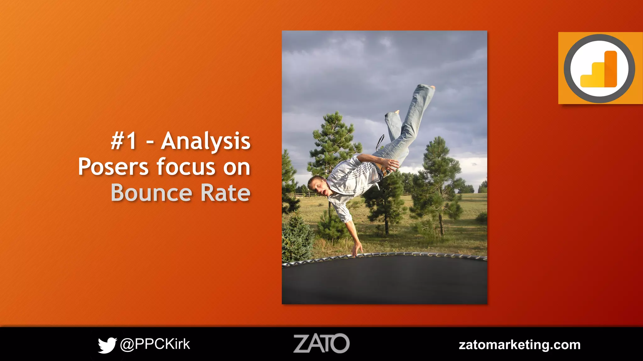 @PPCKirk zatomarketing.com
#1 – Analysis
Posers focus on
Bounce Rate
 