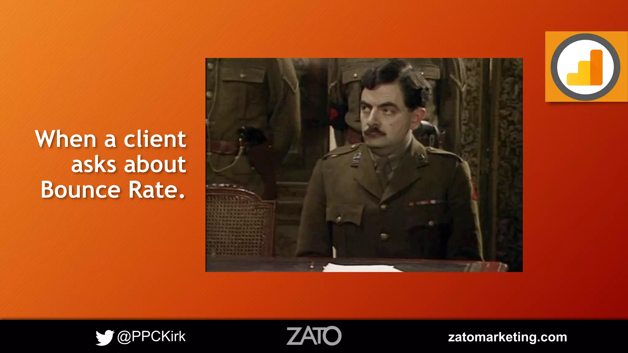 @PPCKirk zatomarketing.com
When a client
asks about
Bounce Rate.
 