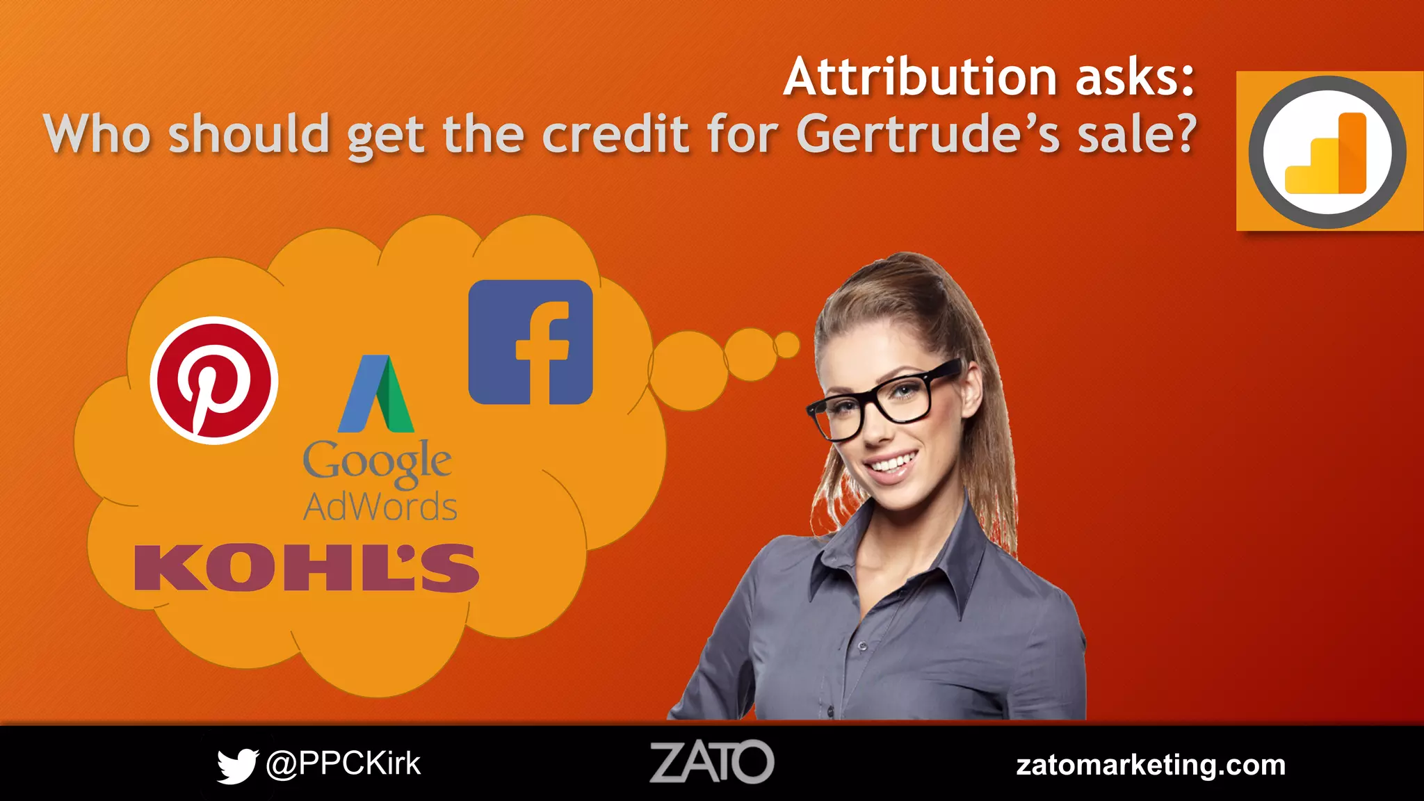@PPCKirk zatomarketing.com
Attribution asks:
Who should get the credit for Gertrude’s sale?
 
