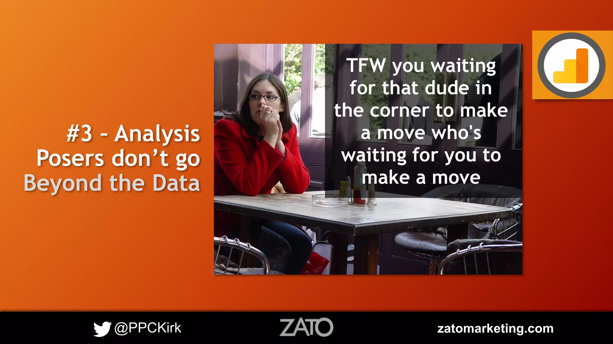 @PPCKirk zatomarketing.com
#3 – Analysis
Posers don’t go
Beyond the Data
 