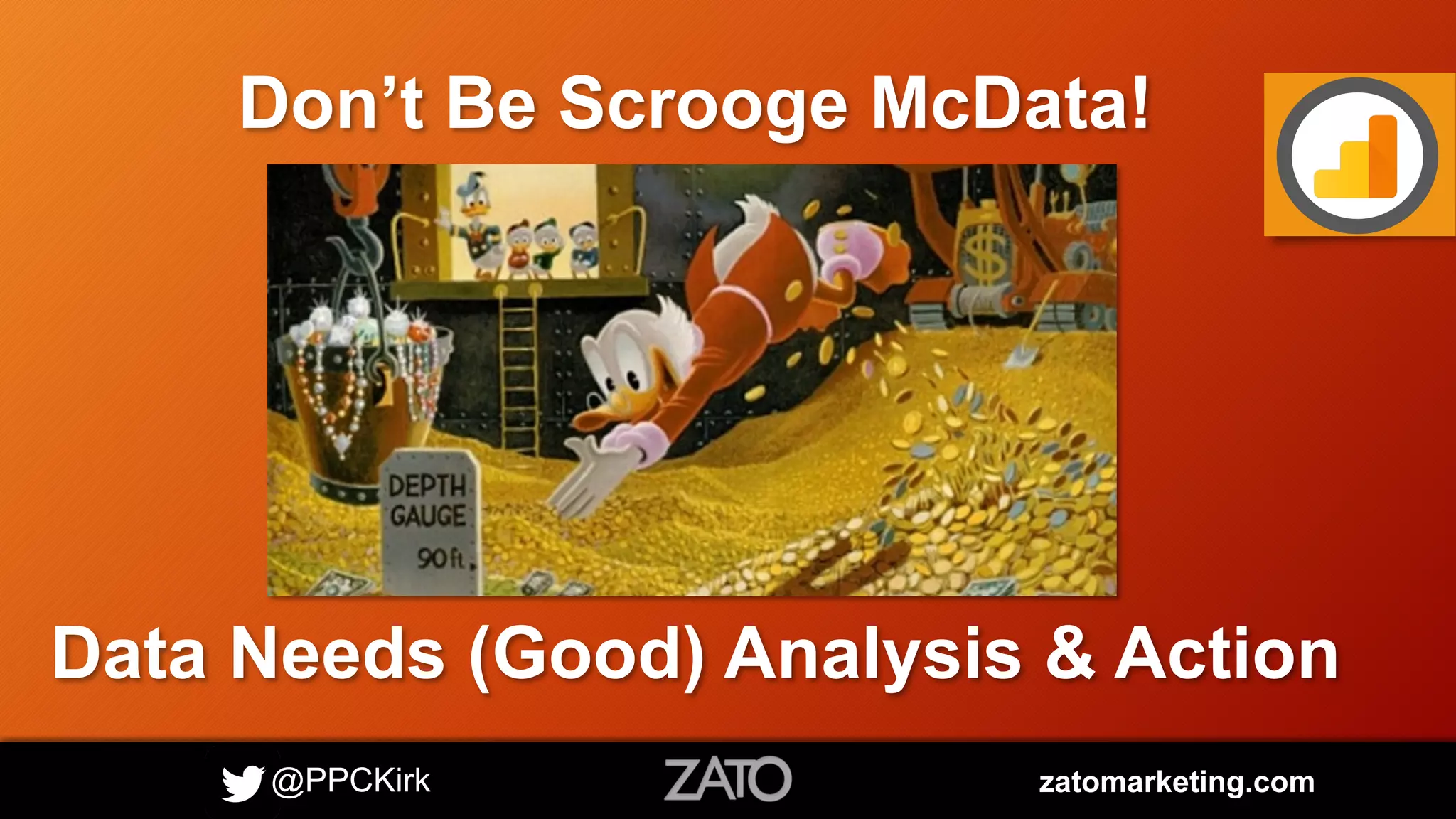 @PPCKirk zatomarketing.com
Don’t Be Scrooge McData!
Data Needs (Good) Analysis & Action
 