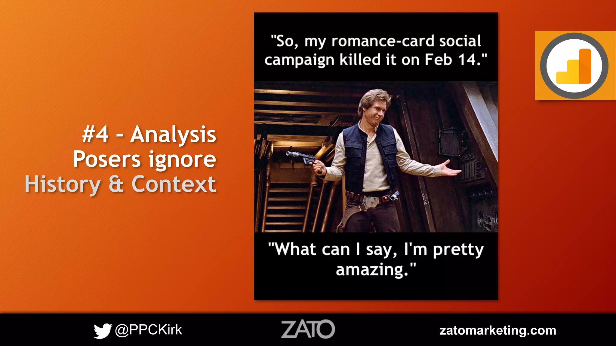 @PPCKirk zatomarketing.com
#4 – Analysis
Posers ignore
History & Context
 