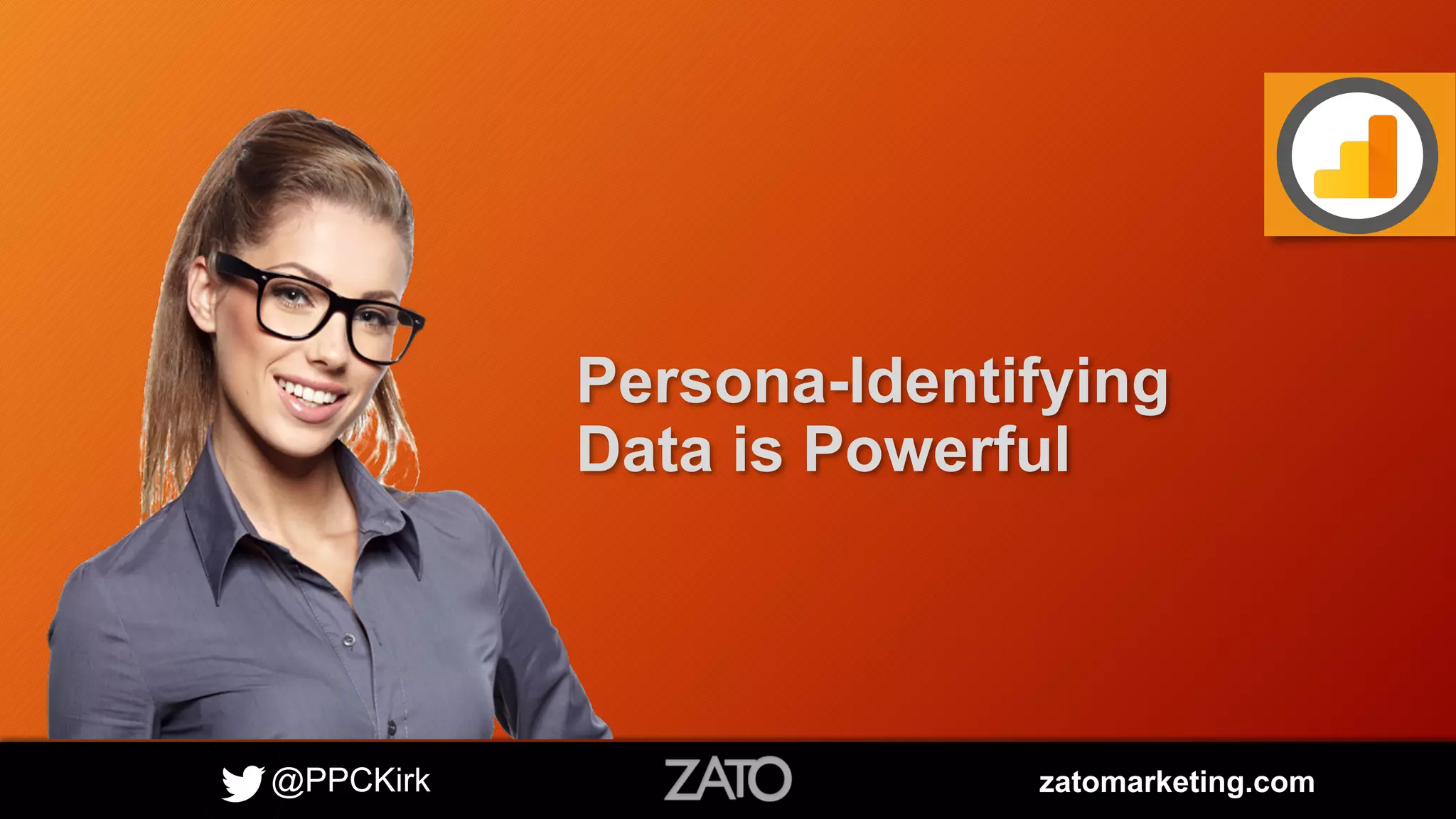 @PPCKirk zatomarketing.com
Persona-Identifying
Data is Powerful
 
