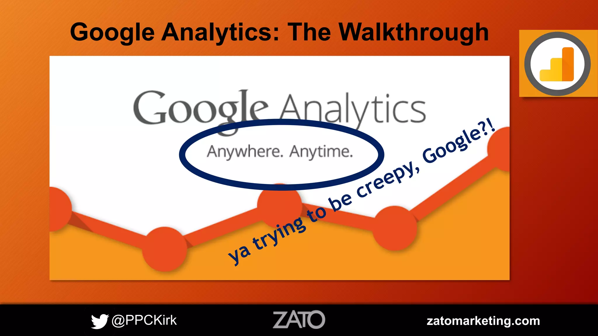 @PPCKirk zatomarketing.com
Google Analytics: The Walkthrough
 