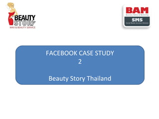 FACEBOOK CASE STUDY
2
Beauty Story Thailand

 
