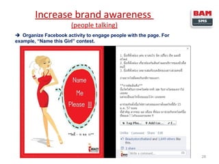 Increase brand awareness
(people talking)

 Organize Facebook activity to engage people with the page. For
example, “Name this Girl” contest.

28

 