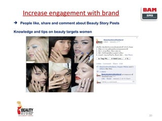 Increase engagement with brand
 People like, share and comment about Beauty Story Posts
Knowledge and tips on beauty targets women

31

 