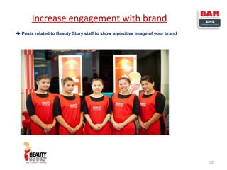 Increase engagement with brand
 Posts related to Beauty Story staff to show a positive image of your brand

32

 