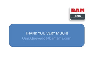 THANK YOU VERY MUCH!
Ojm.Quevedo@bamsms.com

 