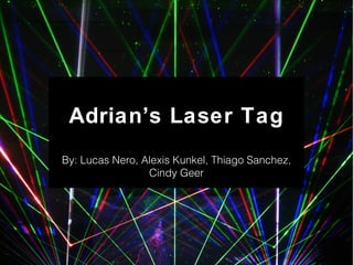 Adrian’s Laser Tag
By: Lucas Nero, Alexis Kunkel, Thiago Sanchez,
Cindy Geer
 