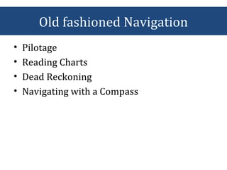 Old fashioned Navigation
• Pilotage
• Reading Charts
• Dead Reckoning
• Navigating with a Compass
 