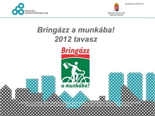 Bringázz a munkába!
                     2012 tavasz




A „Bringázz a munkába” (Bam!) kampány a Magyar Kerékpárosklub szervezésében valósul meg a Nemzeti fejlesztési
        Minisztériumnak, a kampány kezdeményezőjének és szerzői jogai tulajdonosának a hozzájárulásával.
 