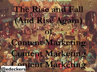 The Rise and Fall
(And Rise Again)
of
Content Marketing
Content Marketing
Content Marketing@edeckers
 