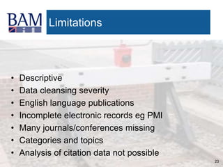 23
Limitations
• Descriptive
• Data cleansing severity
• English language publications
• Incomplete electronic records eg PMI
• Many journals/conferences missing
• Categories and topics
• Analysis of citation data not possible
 