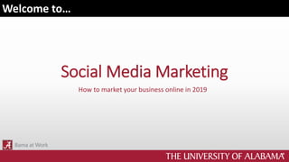 Social Media Marketing
How to market your business online in 2019
Welcome to…
 