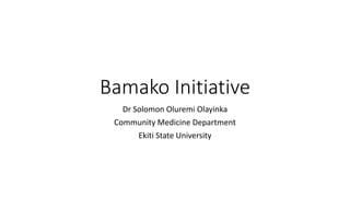 Bamako Initiative
Dr Solomon Oluremi Olayinka
Community Medicine Department
Ekiti State University
 