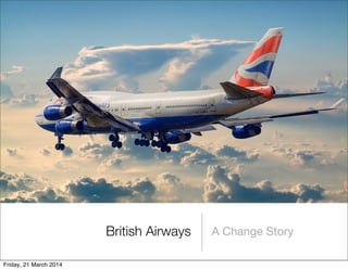 British Airways A Change Story
Friday, 21 March 2014
 