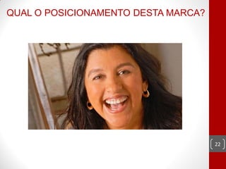 QUAL O POSICIONAMENTO DESTA MARCA?




                                     22
 