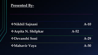 Presented By-
Nikhil Sajnani A-10
Arpita N. Shilpkar A-52
Devanshi Soni A-29
Mahavir Vaya A-30
 