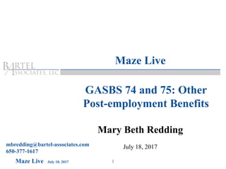 1Maze Live July 18, 2017
Mary Beth Redding
July 18, 2017mbredding@bartel-associates.com
650-377-1617
Maze Live
GASBS 74 and 75: Other
Post-employment Benefits
 