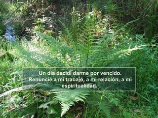 Un día decidí darme por vencido.
Renuncié a mi trabajo, a mi relación, a mi
espiritualidad.

 