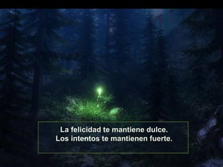 La felicidad te mantiene dulce.
Los intentos te mantienen fuerte.

 